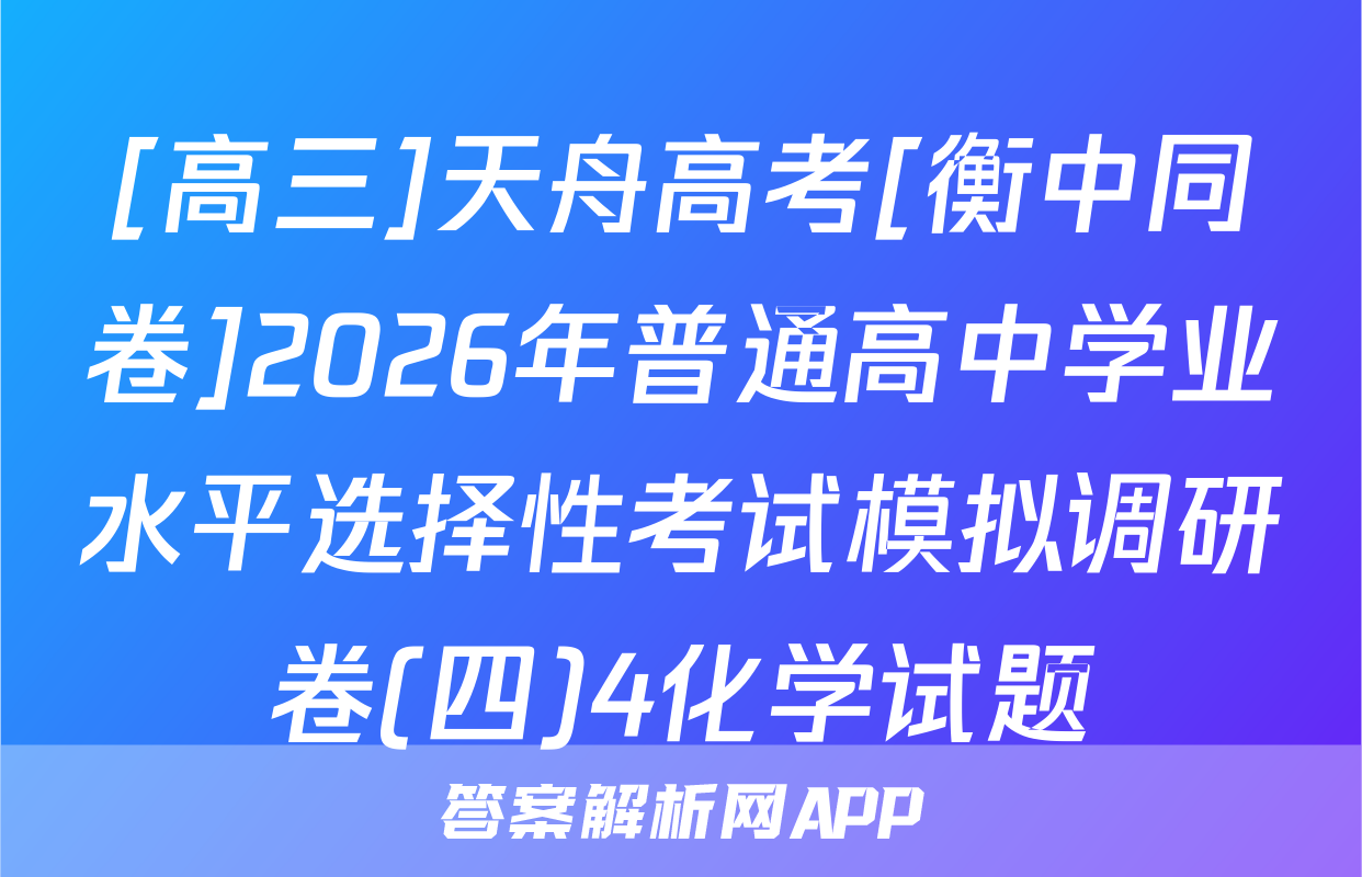 [高三]天舟高考[衡中同卷]2026年普通高中学业水平选择性考试模拟调研卷(四)4化学试题