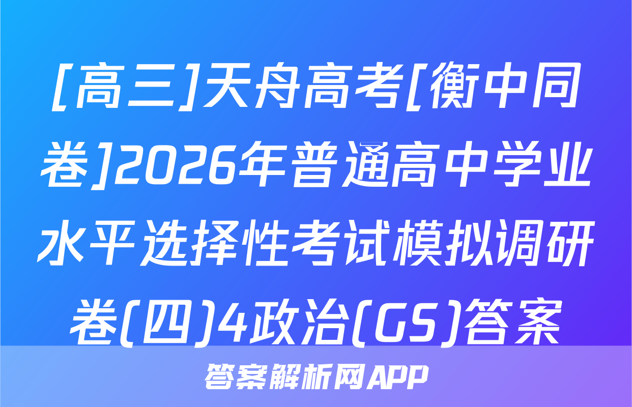 [高三]天舟高考[衡中同卷]2026年普通高中学业水平选择性考试模拟调研卷(四)4政治(GS)答案