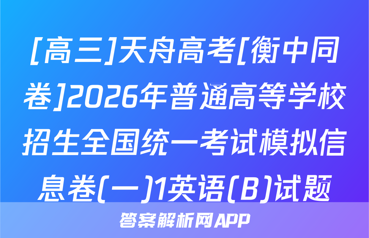 [高三]天舟高考[衡中同卷]2026年普通高等学校招生全国统一考试模拟信息卷(一)1英语(B)试题