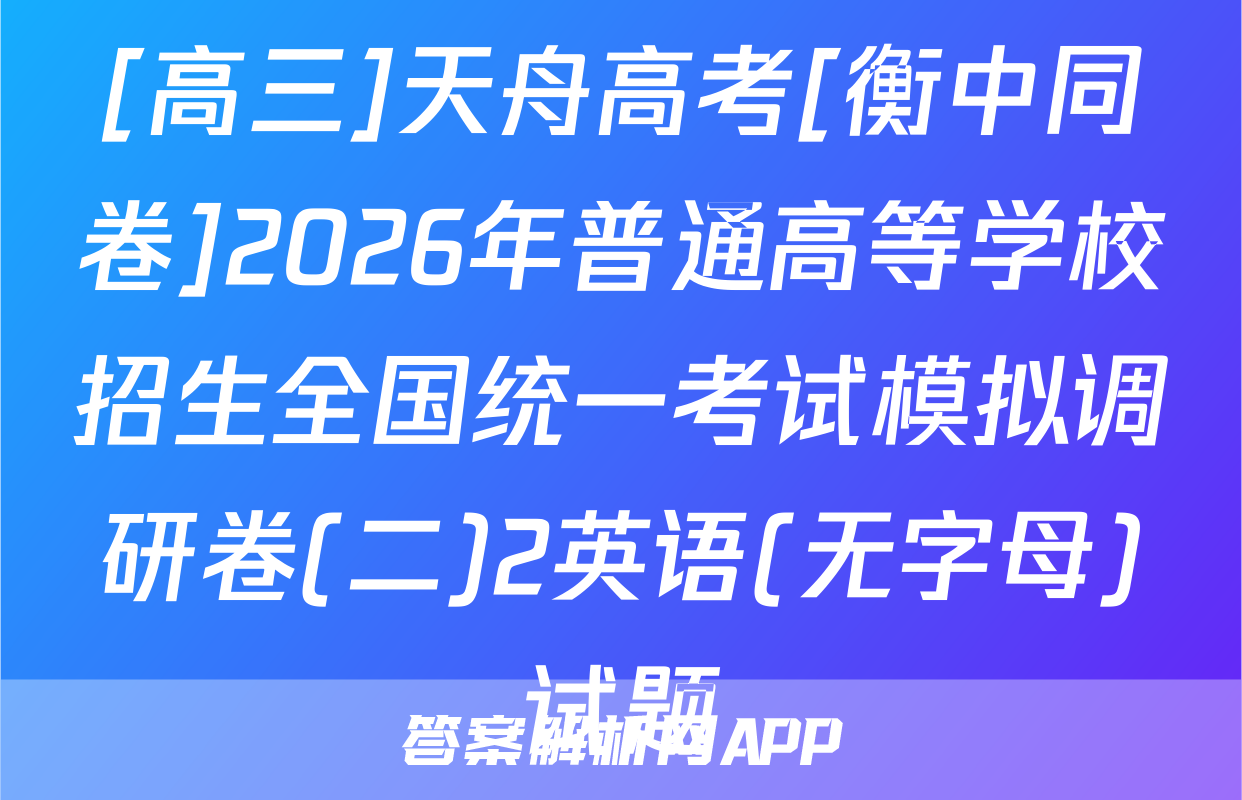 [高三]天舟高考[衡中同卷]2026年普通高等学校招生全国统一考试模拟调研卷(二)2英语(无字母)试题