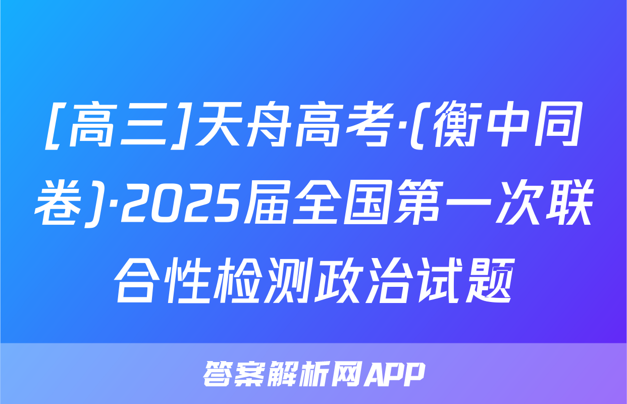 [高三]天舟高考·(衡中同卷)·2025届全国第一次联合性检测政治试题