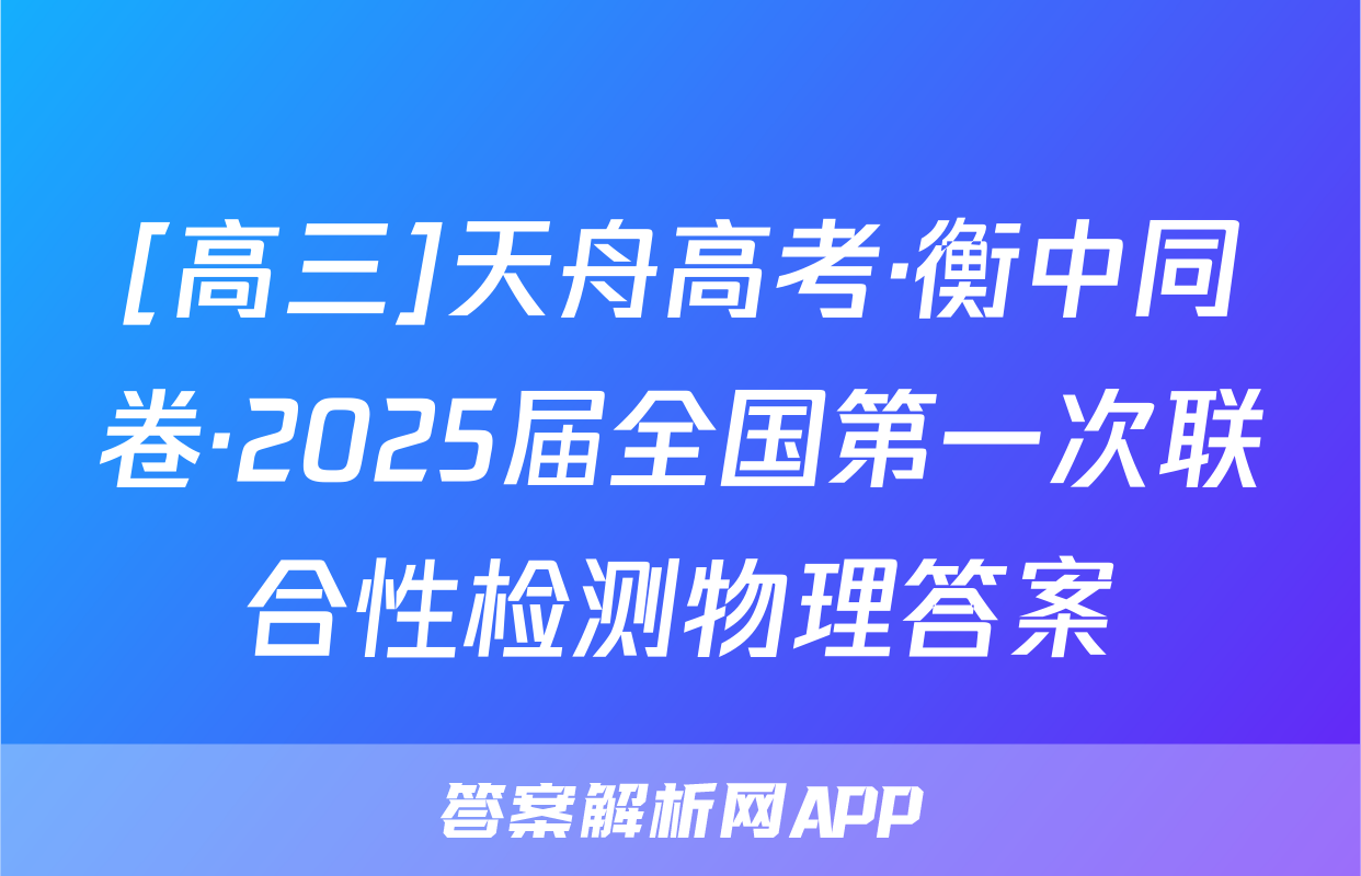 [高三]天舟高考·衡中同卷·2025届全国第一次联合性检测物理答案