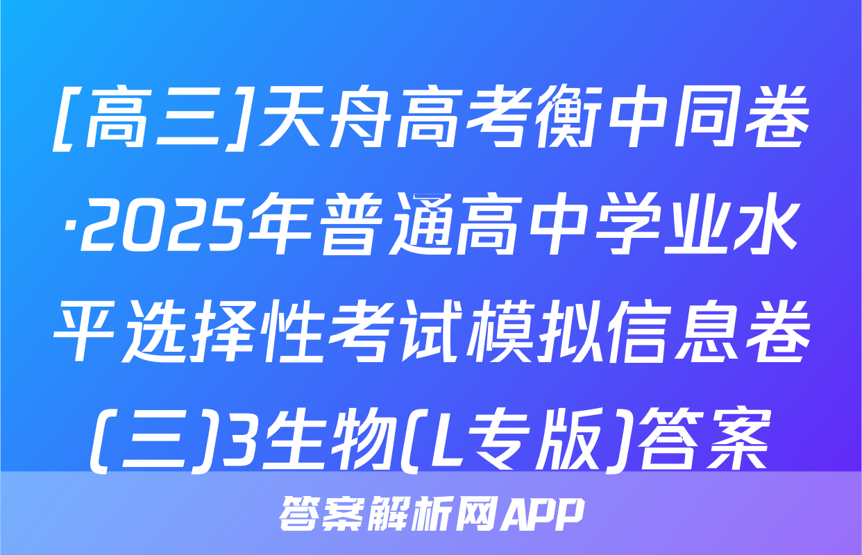 [高三]天舟高考衡中同卷·2025年普通高中学业水平选择性考试模拟信息卷(三)3生物(L专版)答案