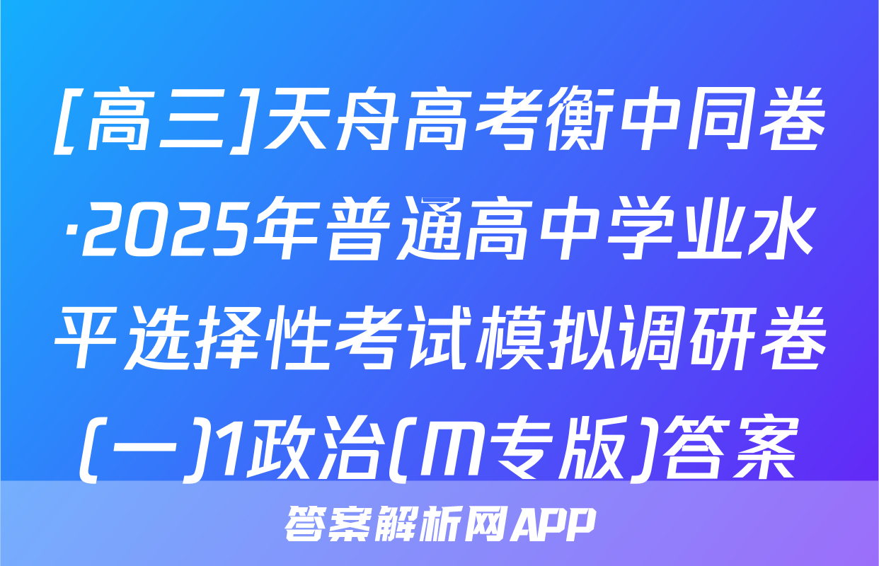 [高三]天舟高考衡中同卷·2025年普通高中学业水平选择性考试模拟调研卷(一)1政治(M专版)答案