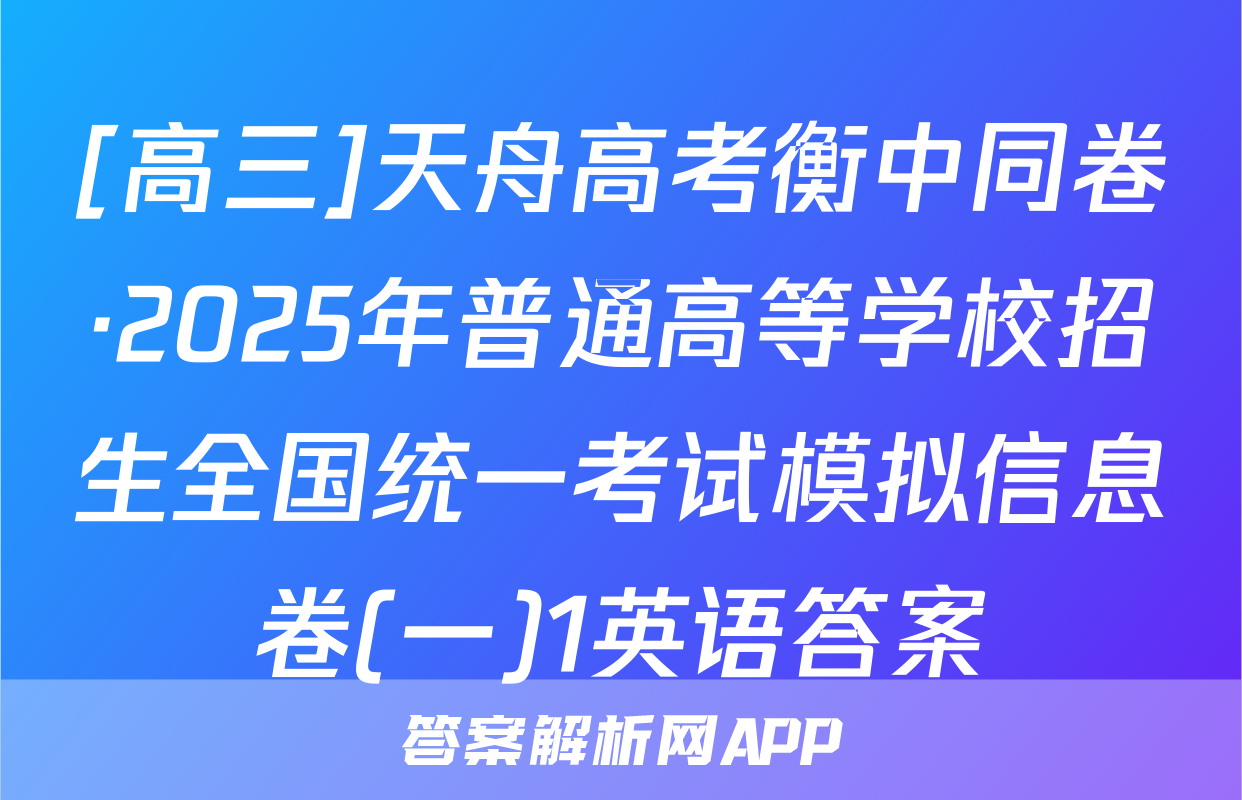 [高三]天舟高考衡中同卷·2025年普通高等学校招生全国统一考试模拟信息卷(一)1英语答案