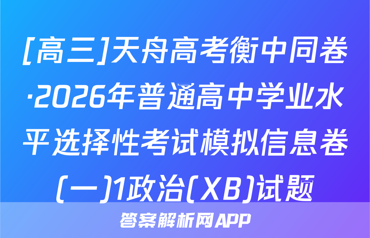 [高三]天舟高考衡中同卷·2026年普通高中学业水平选择性考试模拟信息卷(一)1政治(XB)试题