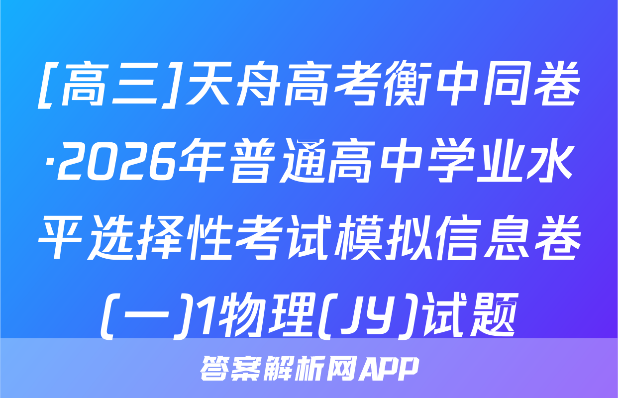 [高三]天舟高考衡中同卷·2026年普通高中学业水平选择性考试模拟信息卷(一)1物理(JY)试题