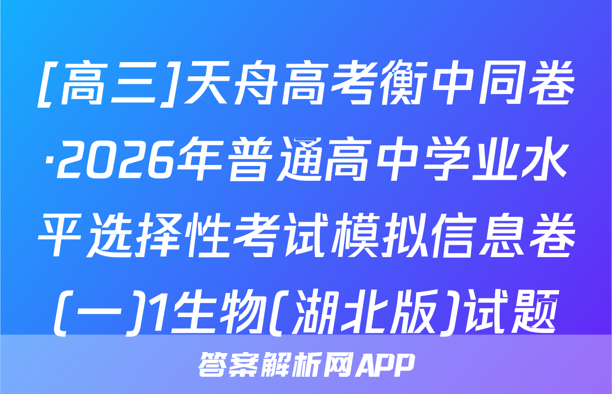 [高三]天舟高考衡中同卷·2026年普通高中学业水平选择性考试模拟信息卷(一)1生物(湖北版)试题