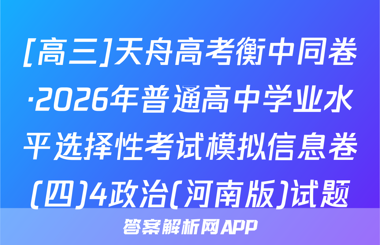 [高三]天舟高考衡中同卷·2026年普通高中学业水平选择性考试模拟信息卷(四)4政治(河南版)试题