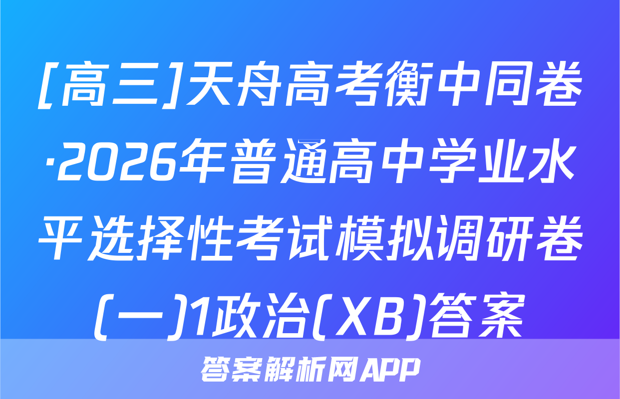 [高三]天舟高考衡中同卷·2026年普通高中学业水平选择性考试模拟调研卷(一)1政治(XB)答案