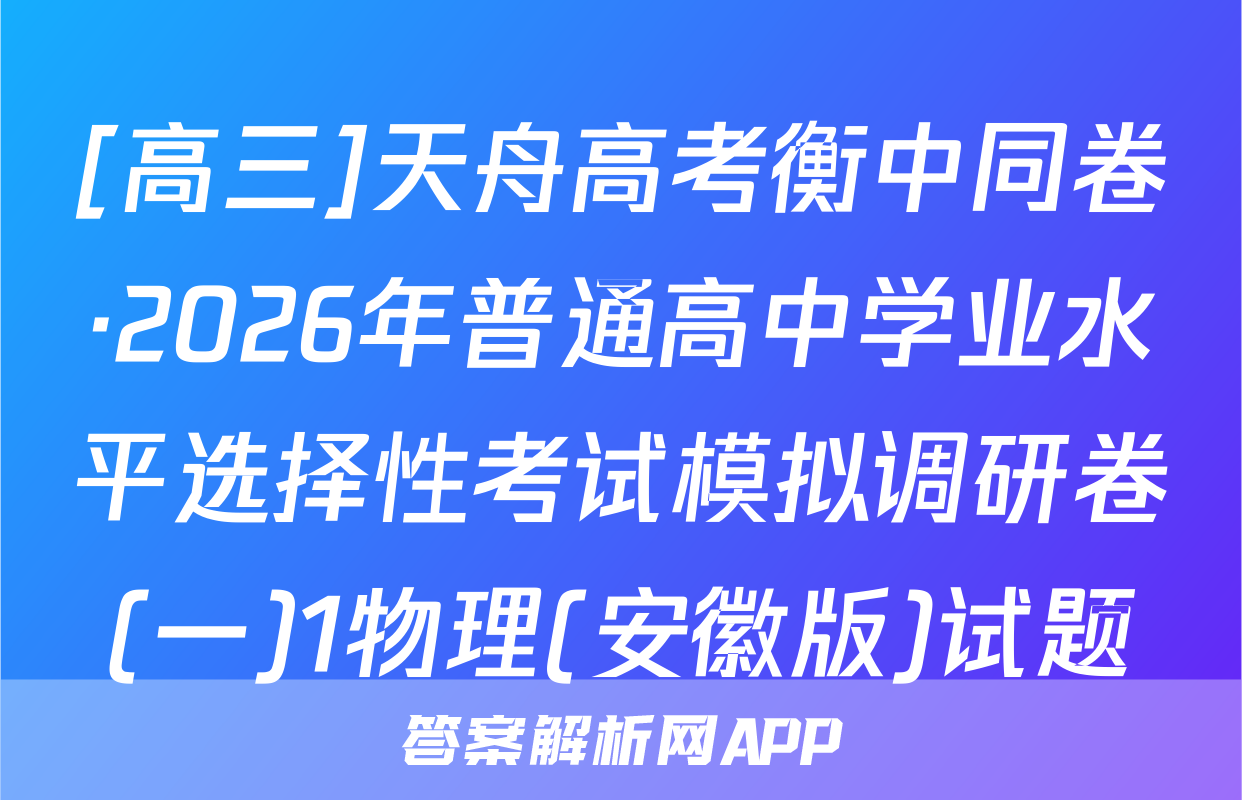 [高三]天舟高考衡中同卷·2026年普通高中学业水平选择性考试模拟调研卷(一)1物理(安徽版)试题
