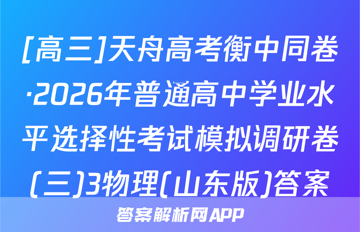 [高三]天舟高考衡中同卷·2026年普通高中学业水平选择性考试模拟调研卷(三)3物理(山东版)答案