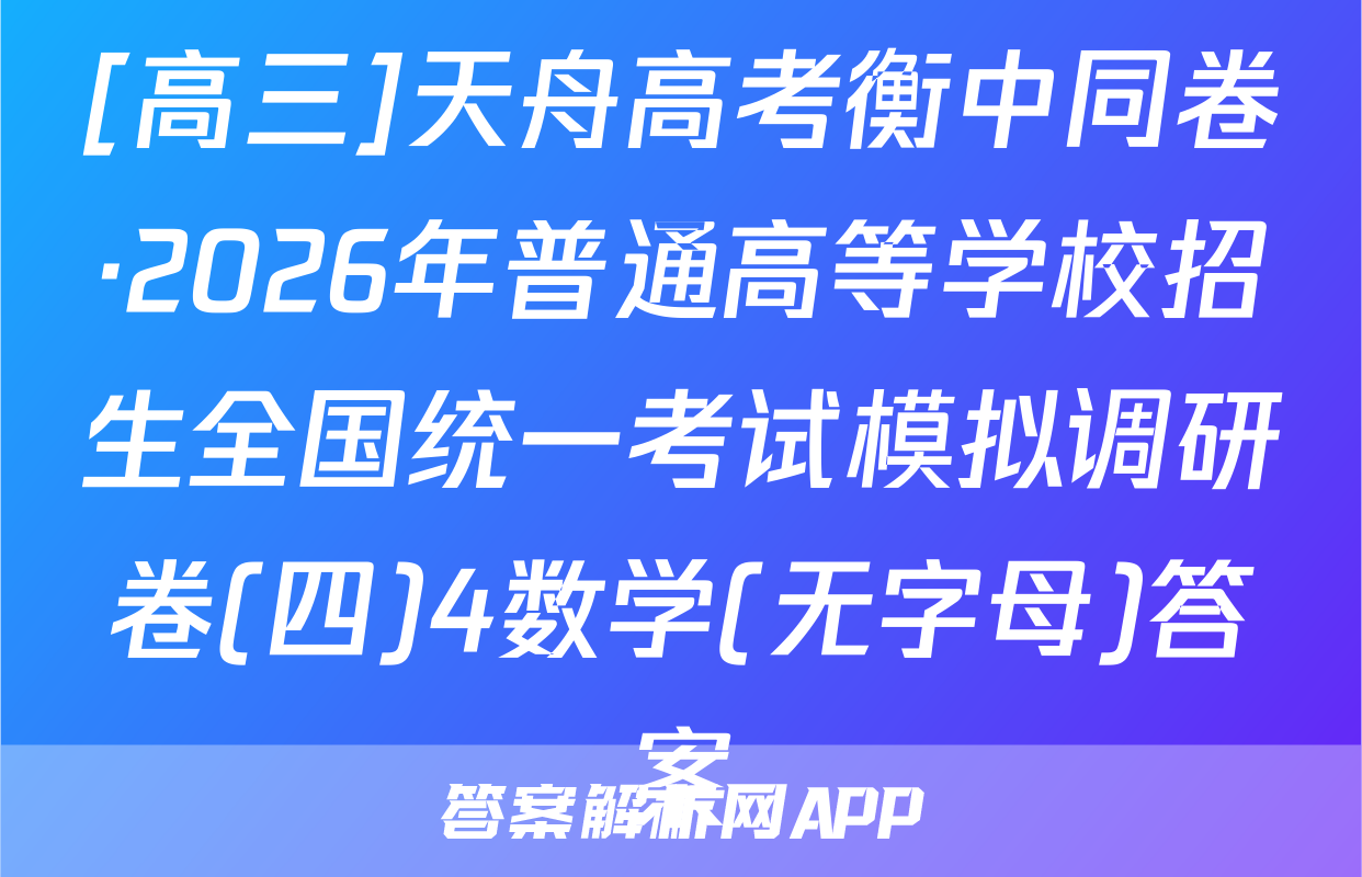 [高三]天舟高考衡中同卷·2026年普通高等学校招生全国统一考试模拟调研卷(四)4数学(无字母)答案