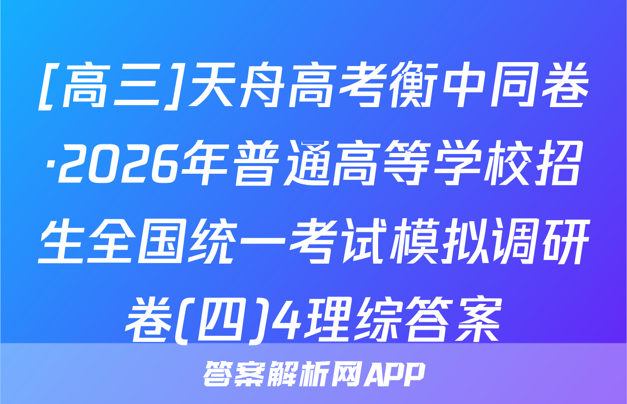 [高三]天舟高考衡中同卷·2026年普通高等学校招生全国统一考试模拟调研卷(四)4理综答案