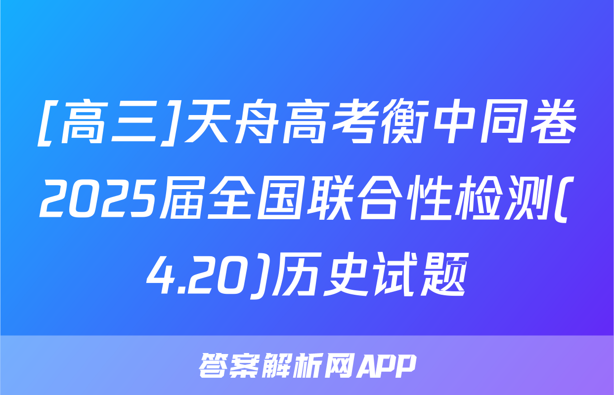 [高三]天舟高考衡中同卷2025届全国联合性检测(4.20)历史试题