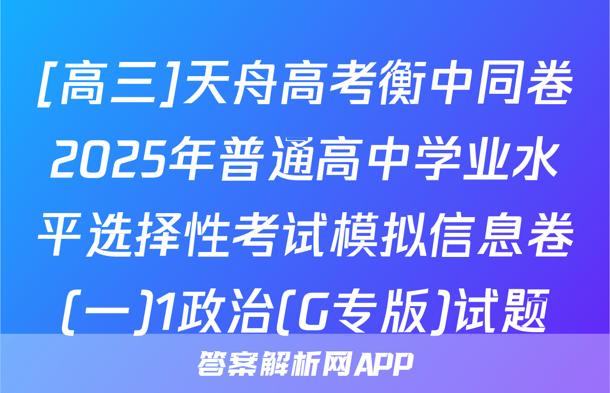 [高三]天舟高考衡中同卷2025年普通高中学业水平选择性考试模拟信息卷(一)1政治(G专版)试题