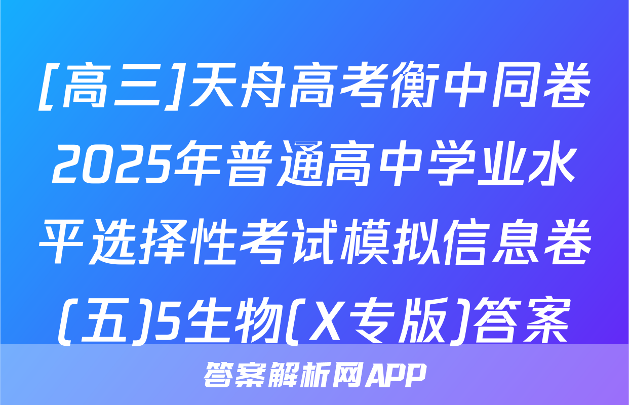 [高三]天舟高考衡中同卷2025年普通高中学业水平选择性考试模拟信息卷(五)5生物(X专版)答案