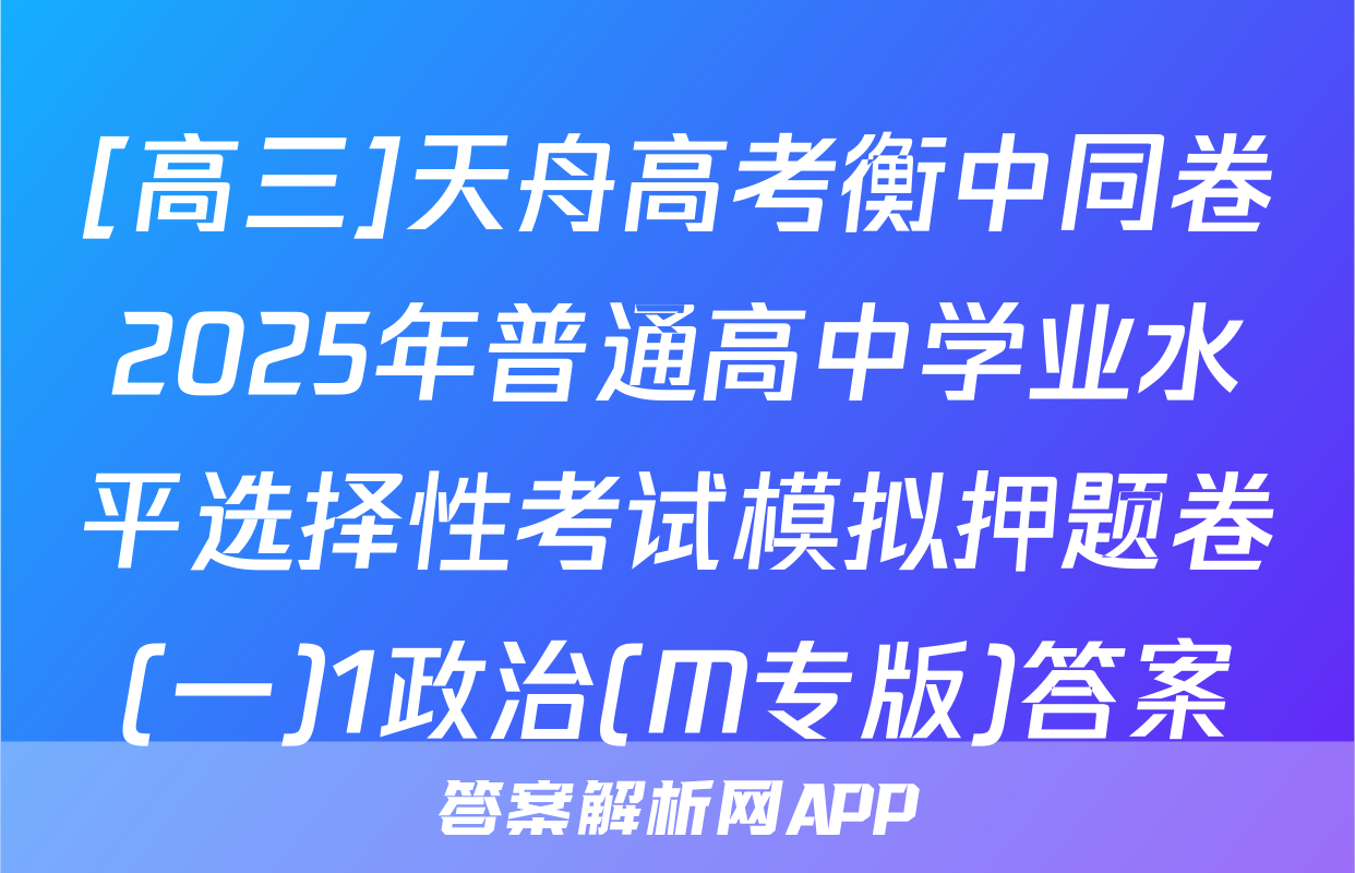 [高三]天舟高考衡中同卷2025年普通高中学业水平选择性考试模拟押题卷(一)1政治(M专版)答案