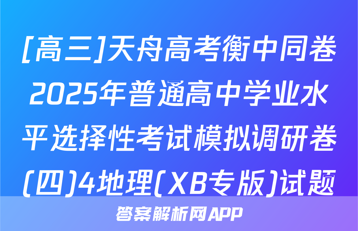 [高三]天舟高考衡中同卷2025年普通高中学业水平选择性考试模拟调研卷(四)4地理(XB专版)试题