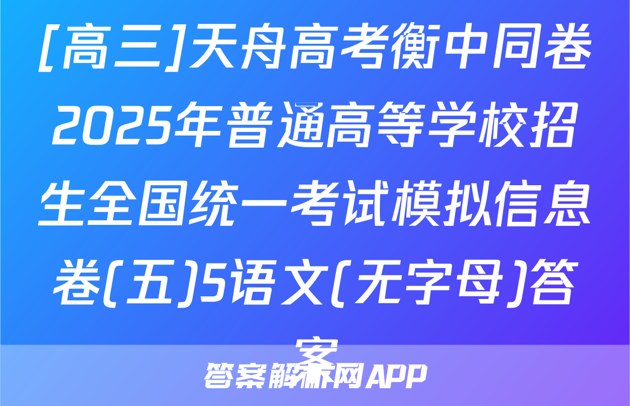 [高三]天舟高考衡中同卷2025年普通高等学校招生全国统一考试模拟信息卷(五)5语文(无字母)答案