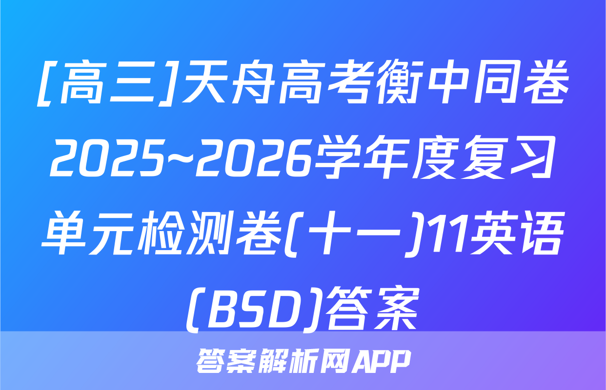 [高三]天舟高考衡中同卷2025~2026学年度复习单元检测卷(十一)11英语(BSD)答案