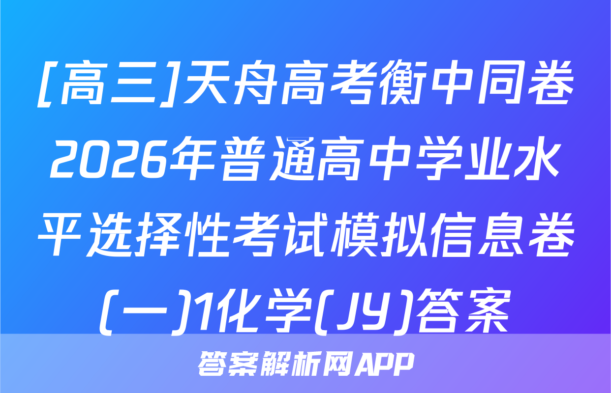 [高三]天舟高考衡中同卷2026年普通高中学业水平选择性考试模拟信息卷(一)1化学(JY)答案