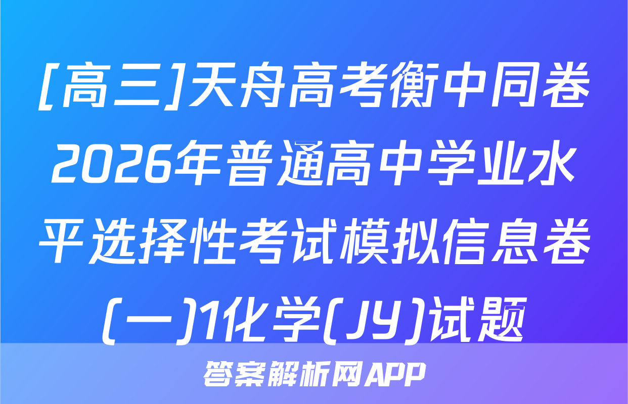 [高三]天舟高考衡中同卷2026年普通高中学业水平选择性考试模拟信息卷(一)1化学(JY)试题