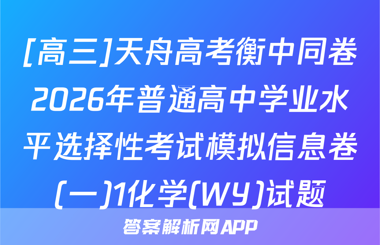 [高三]天舟高考衡中同卷2026年普通高中学业水平选择性考试模拟信息卷(一)1化学(WY)试题