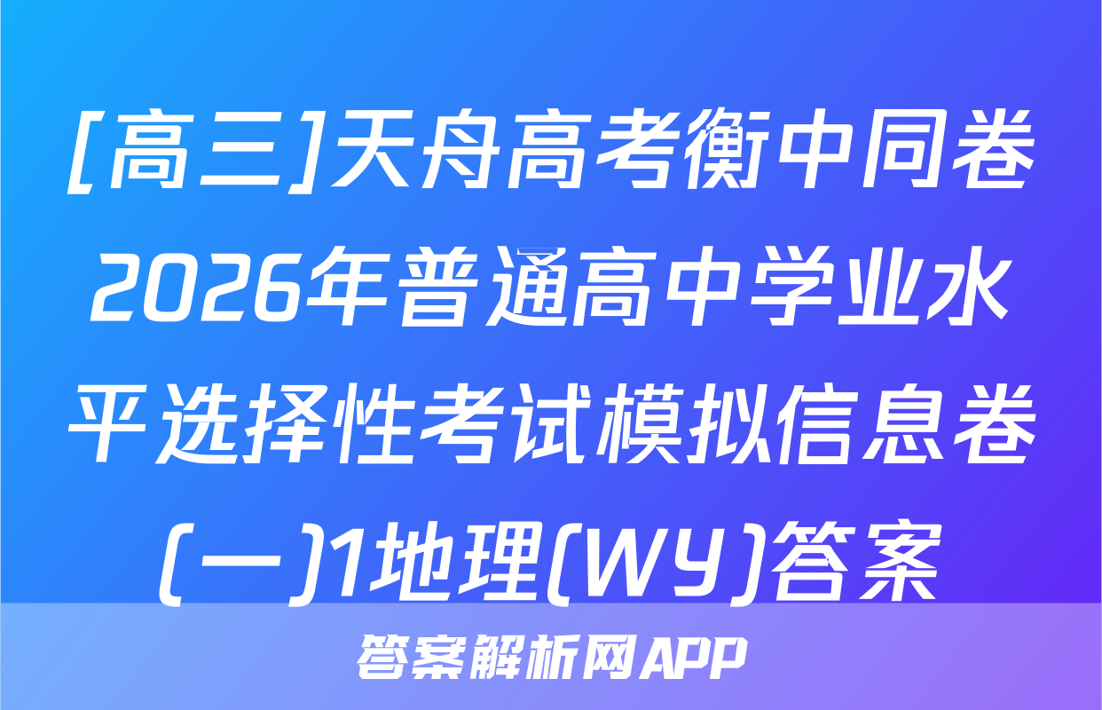 [高三]天舟高考衡中同卷2026年普通高中学业水平选择性考试模拟信息卷(一)1地理(WY)答案