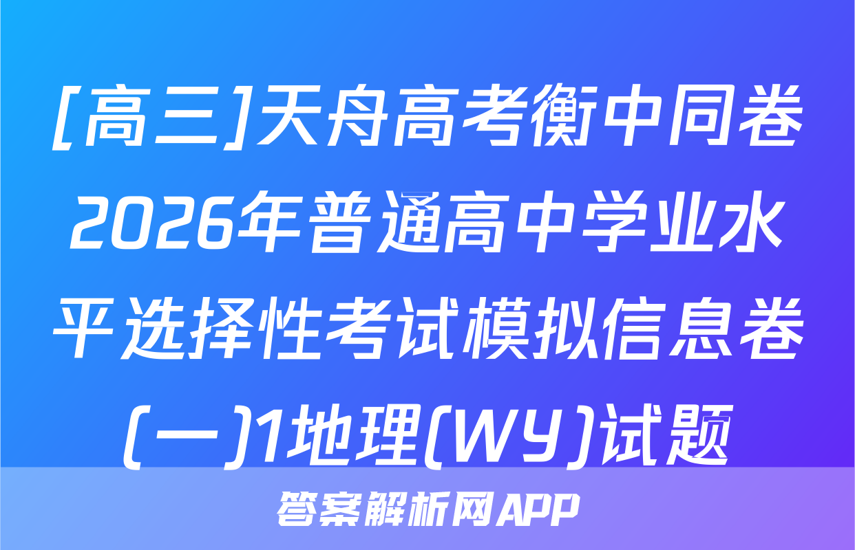 [高三]天舟高考衡中同卷2026年普通高中学业水平选择性考试模拟信息卷(一)1地理(WY)试题