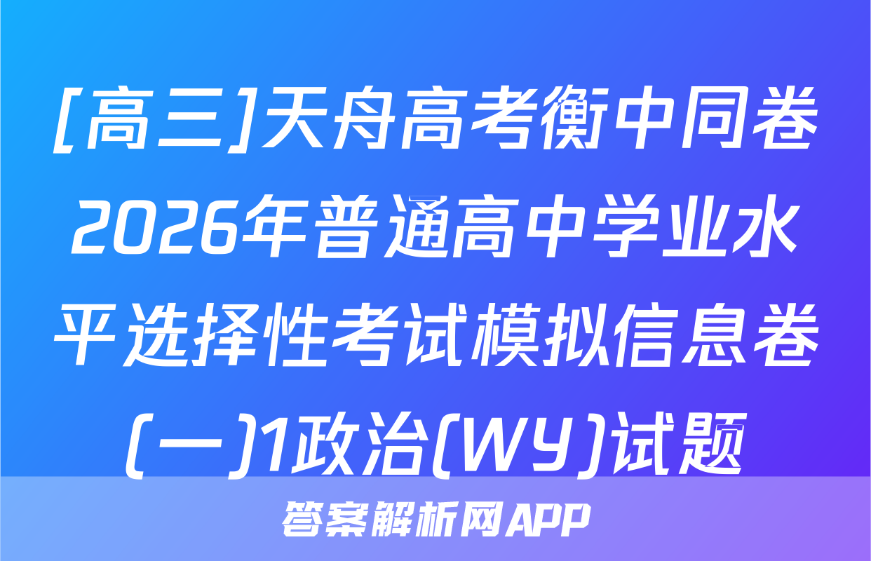 [高三]天舟高考衡中同卷2026年普通高中学业水平选择性考试模拟信息卷(一)1政治(WY)试题