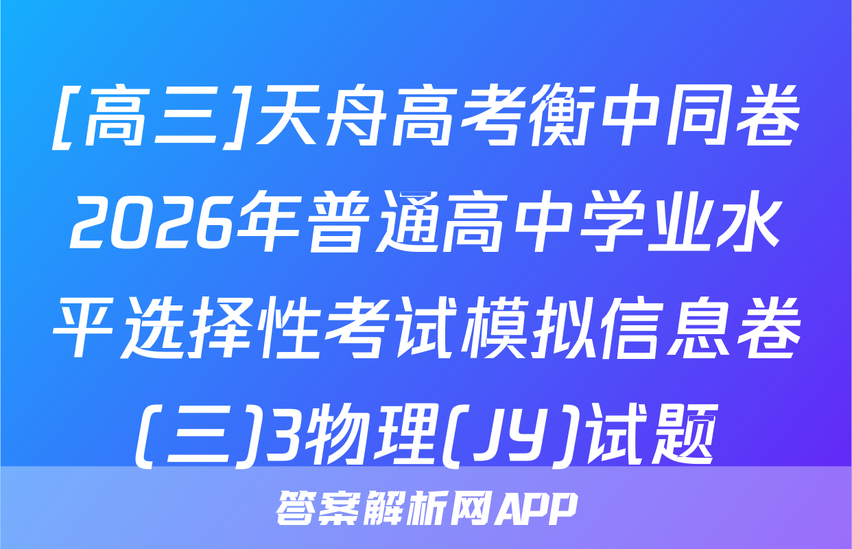 [高三]天舟高考衡中同卷2026年普通高中学业水平选择性考试模拟信息卷(三)3物理(JY)试题