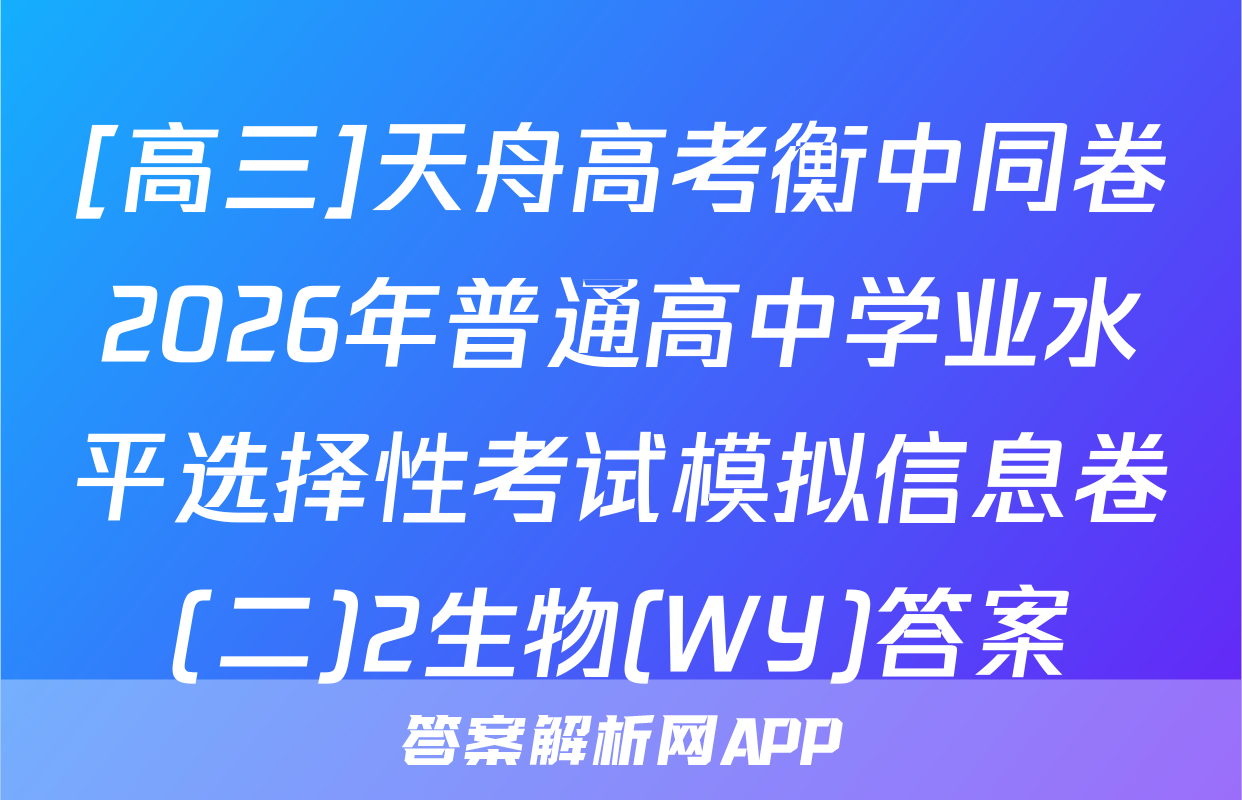 [高三]天舟高考衡中同卷2026年普通高中学业水平选择性考试模拟信息卷(二)2生物(WY)答案