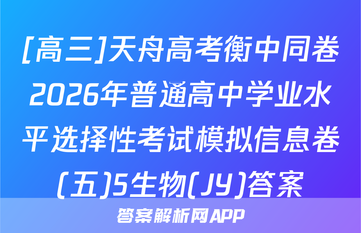 [高三]天舟高考衡中同卷2026年普通高中学业水平选择性考试模拟信息卷(五)5生物(JY)答案