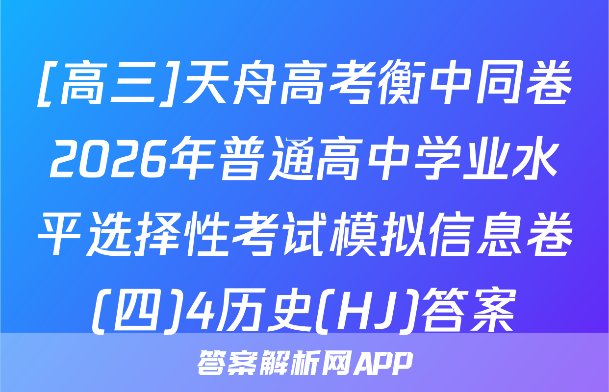 [高三]天舟高考衡中同卷2026年普通高中学业水平选择性考试模拟信息卷(四)4历史(HJ)答案