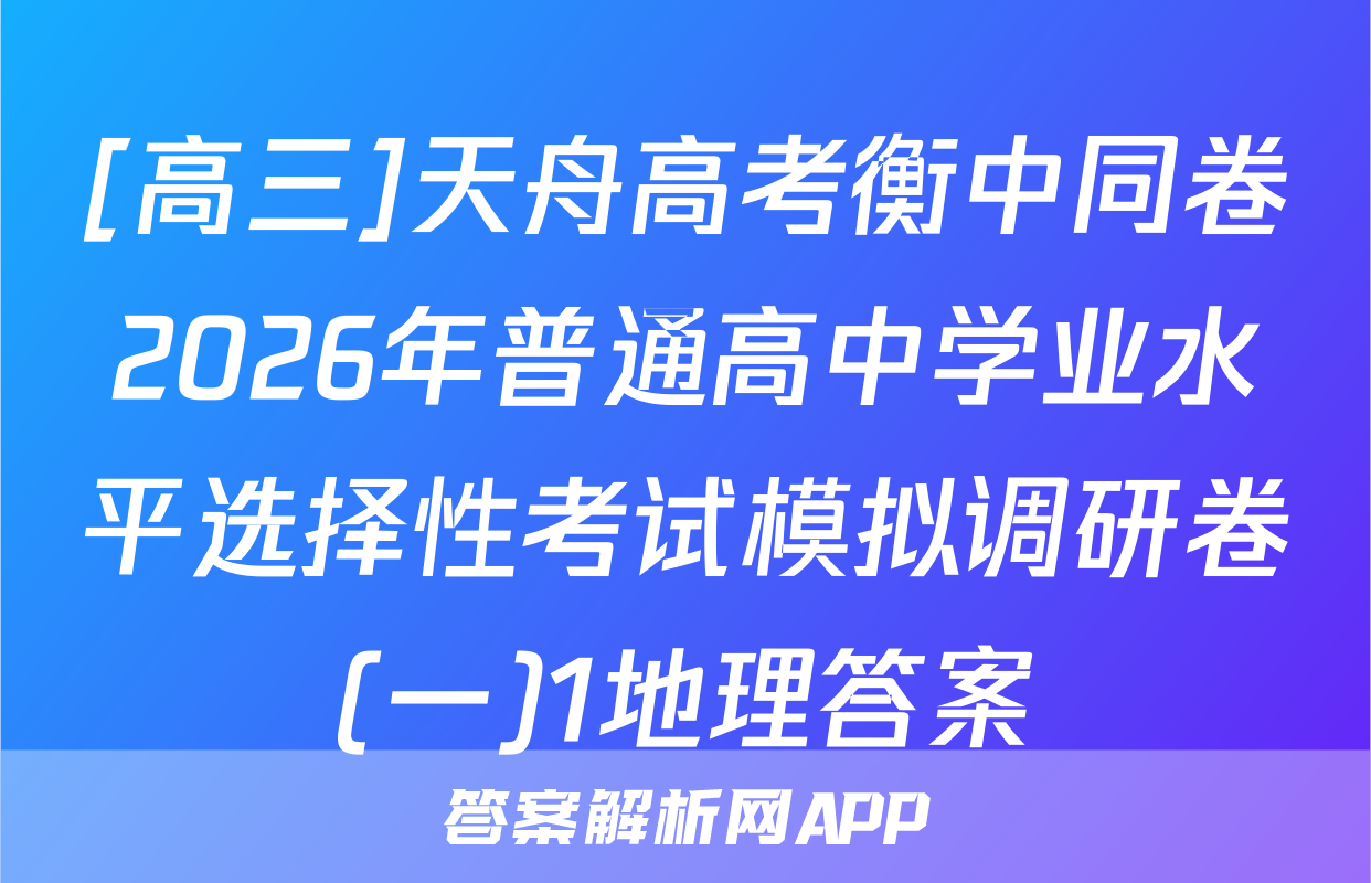 [高三]天舟高考衡中同卷2026年普通高中学业水平选择性考试模拟调研卷(一)1地理答案