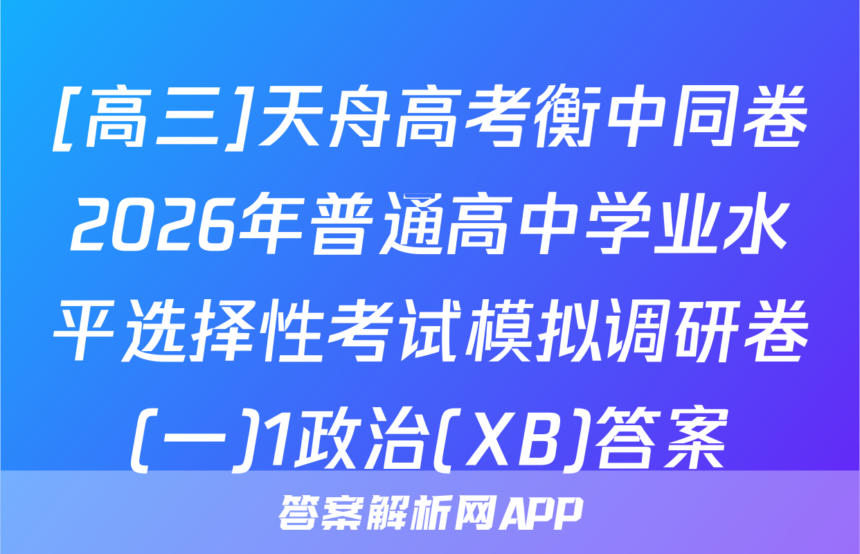 [高三]天舟高考衡中同卷2026年普通高中学业水平选择性考试模拟调研卷(一)1政治(XB)答案