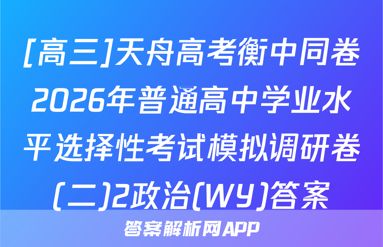 [高三]天舟高考衡中同卷2026年普通高中学业水平选择性考试模拟调研卷(二)2政治(WY)答案