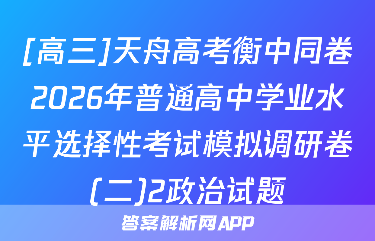 [高三]天舟高考衡中同卷2026年普通高中学业水平选择性考试模拟调研卷(二)2政治试题
