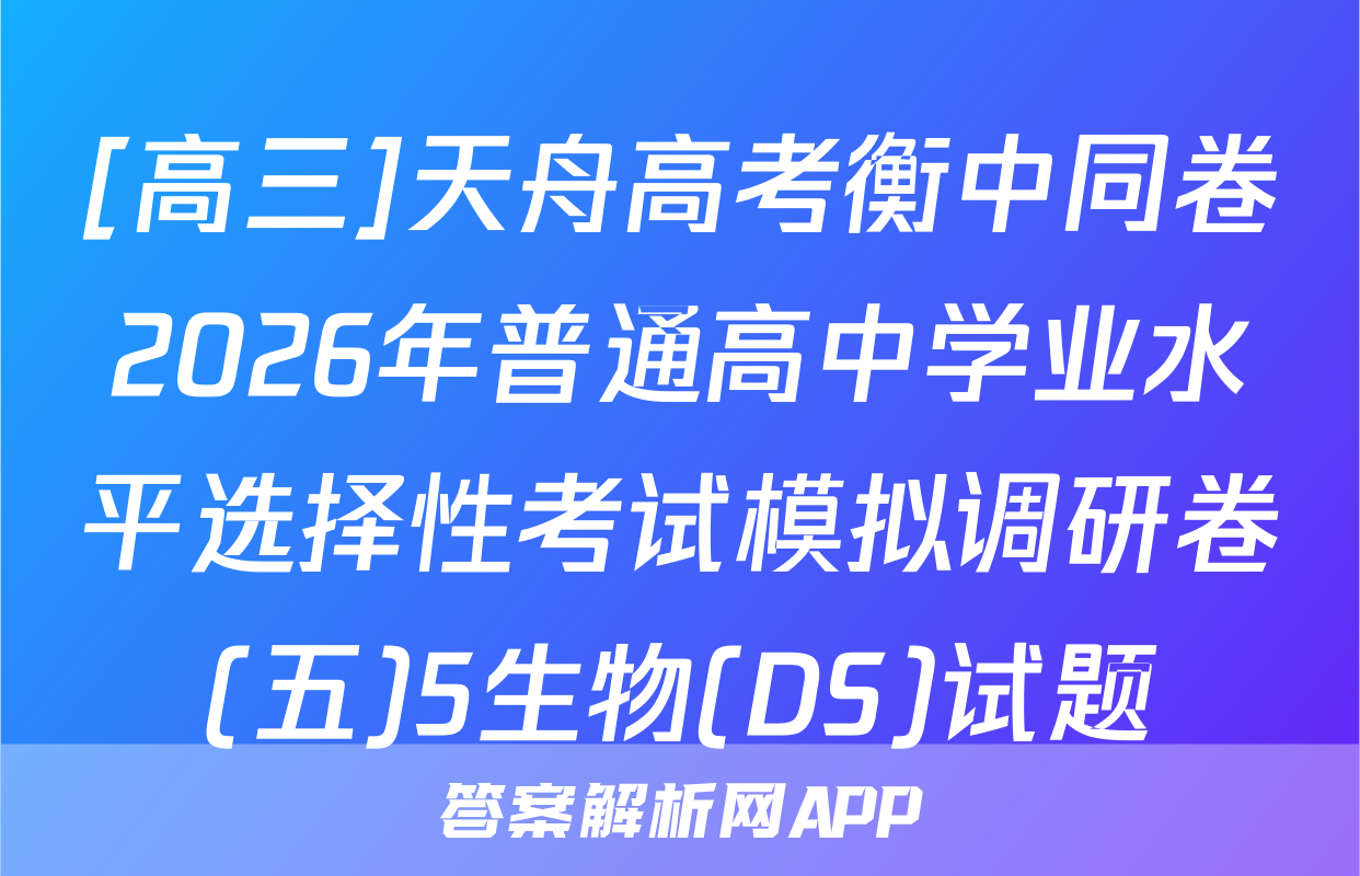 [高三]天舟高考衡中同卷2026年普通高中学业水平选择性考试模拟调研卷(五)5生物(DS)试题