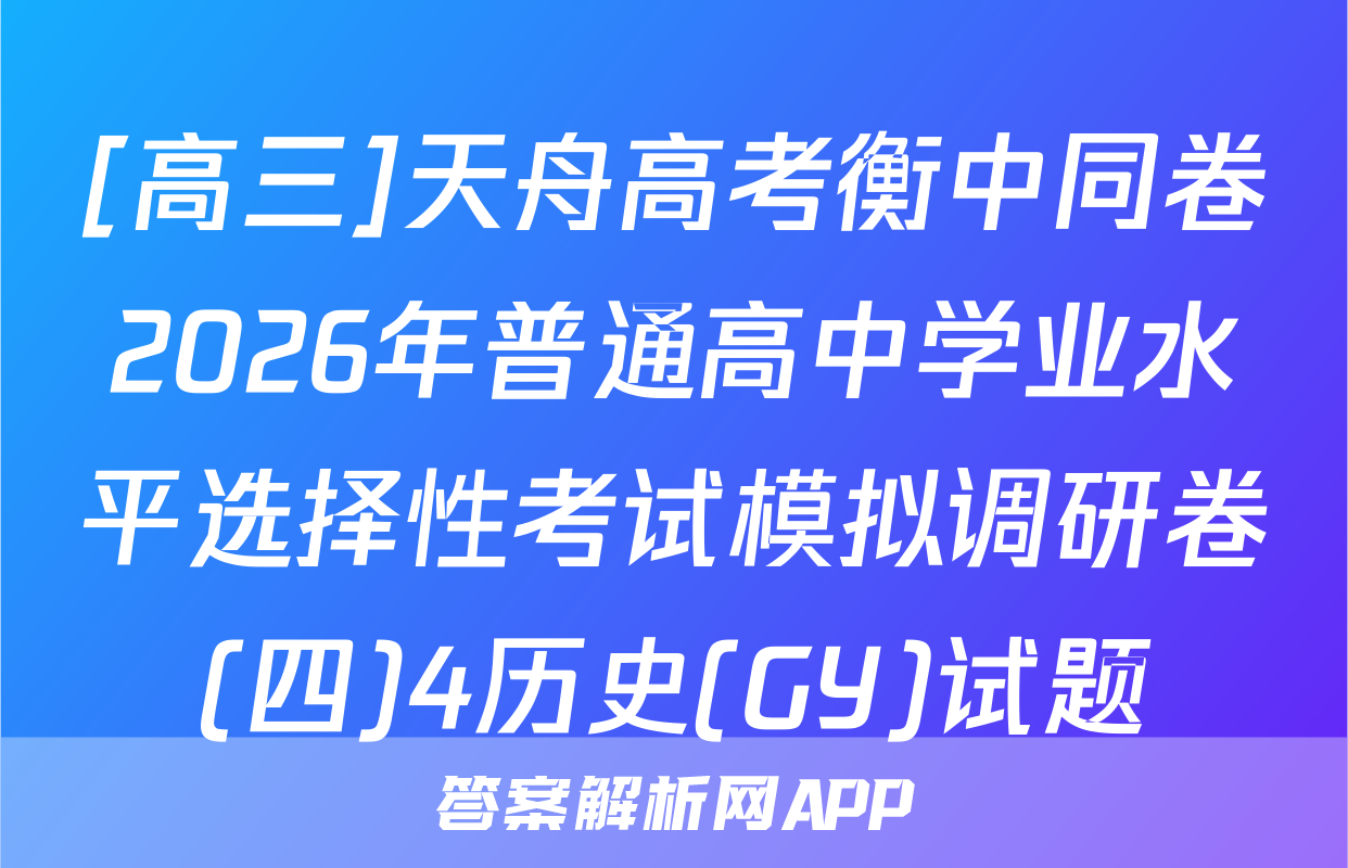 [高三]天舟高考衡中同卷2026年普通高中学业水平选择性考试模拟调研卷(四)4历史(GY)试题