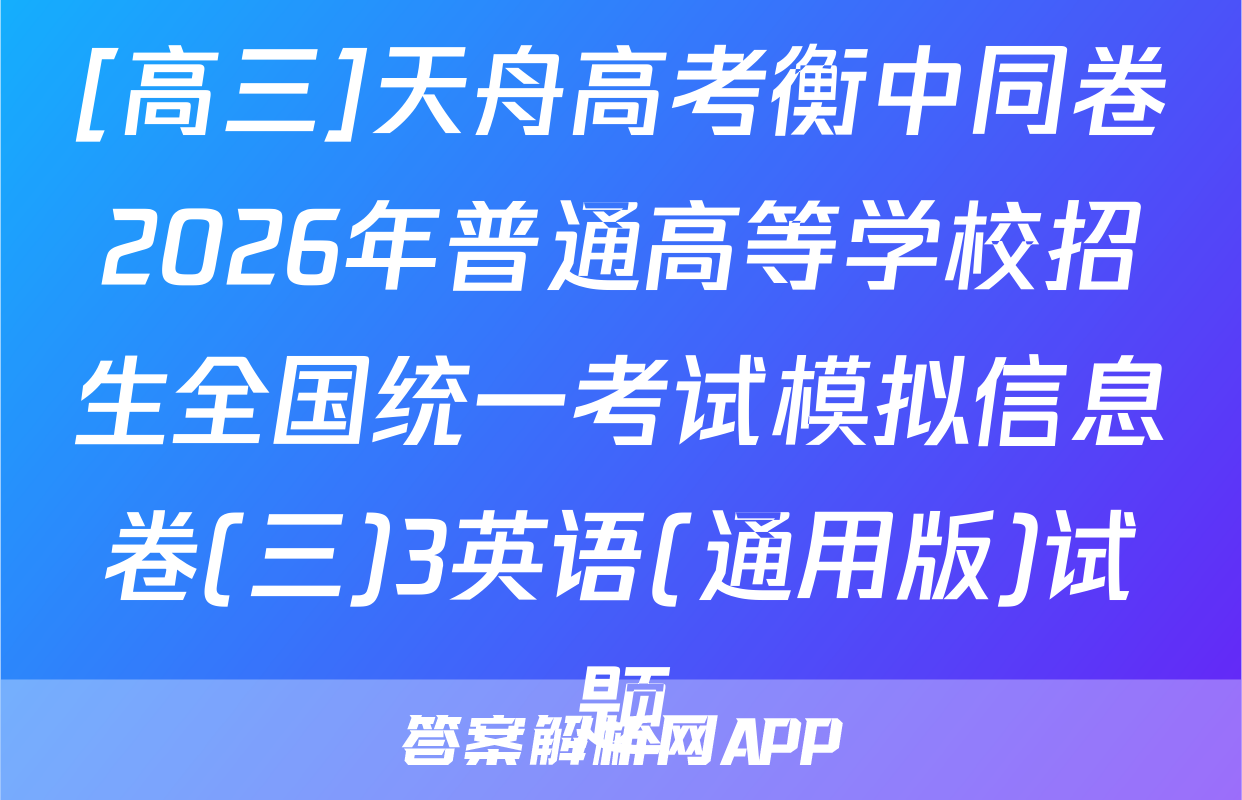 [高三]天舟高考衡中同卷2026年普通高等学校招生全国统一考试模拟信息卷(三)3英语(通用版)试题