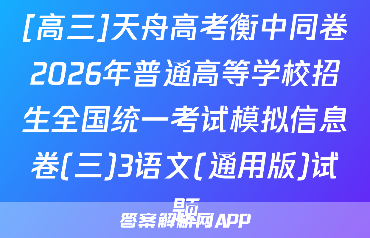 [高三]天舟高考衡中同卷2026年普通高等学校招生全国统一考试模拟信息卷(三)3语文(通用版)试题