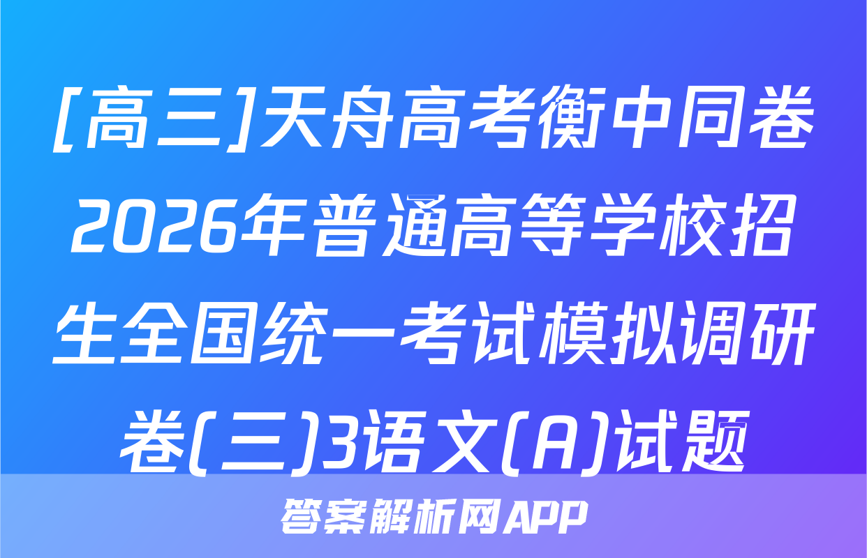 [高三]天舟高考衡中同卷2026年普通高等学校招生全国统一考试模拟调研卷(三)3语文(A)试题