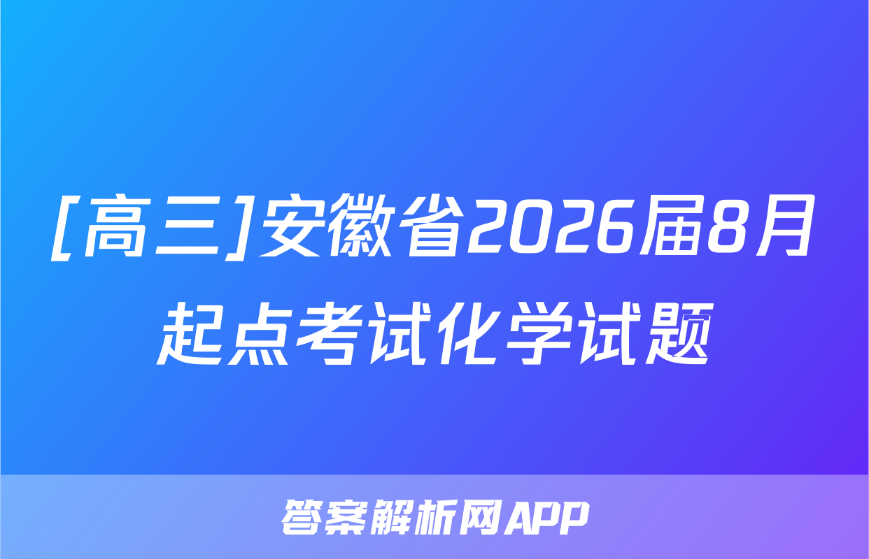 [高三]安徽省2026届8月起点考试化学试题
