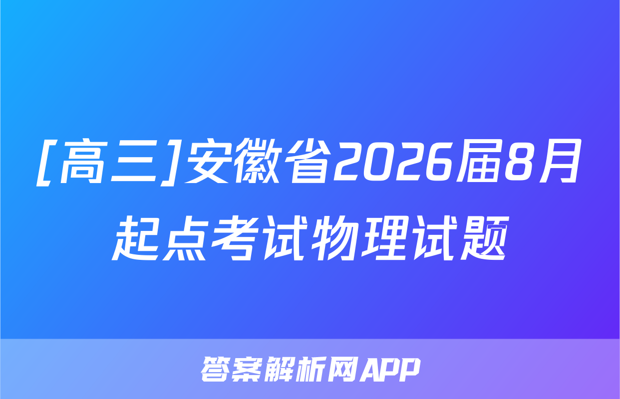 [高三]安徽省2026届8月起点考试物理试题
