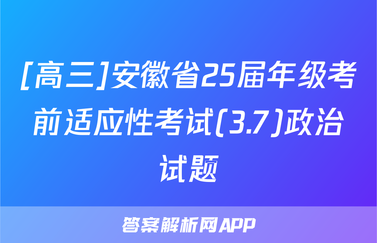 [高三]安徽省25届年级考前适应性考试(3.7)政治试题