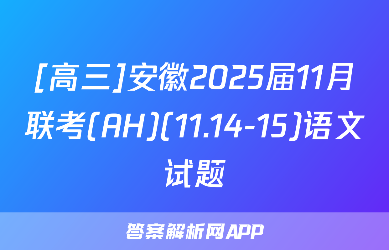 [高三]安徽2025届11月联考(AH)(11.14-15)语文试题