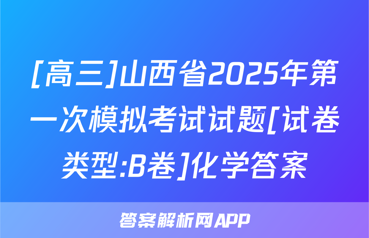 [高三]山西省2025年第一次模拟考试试题[试卷类型:B卷]化学答案