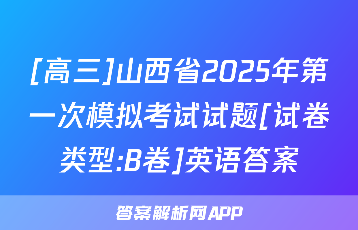 [高三]山西省2025年第一次模拟考试试题[试卷类型:B卷]英语答案